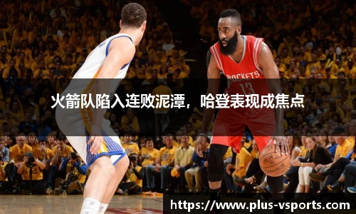 火箭队陷入连败泥潭,哈登表现成焦点