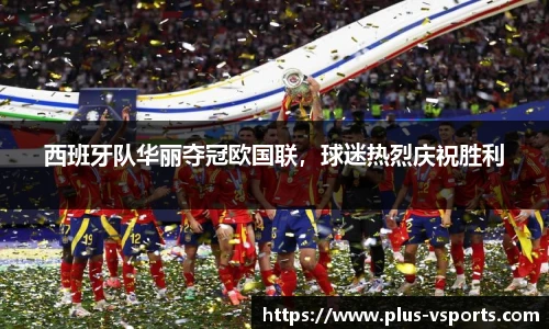 西班牙队华丽夺冠欧国联,球迷热烈庆祝胜利