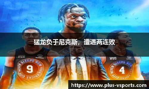 猛龙负于尼克斯,遭遇两连败