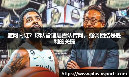 篮网内讧?球队管理层否认传闻,强调团结是胜利的关键