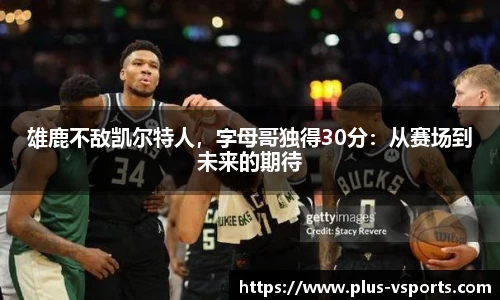 雄鹿不敌凯尔特人,字母哥独得30分:从赛场到未来的期待