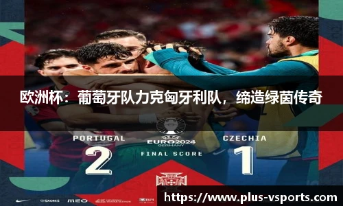 欧洲杯:葡萄牙队力克匈牙利队,缔造绿茵传奇