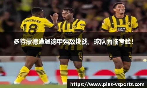 多特蒙德遭遇德甲强敌挑战,球队面临考验!