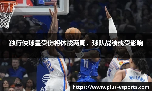 独行侠球星受伤将休战两周,球队战绩或受影响