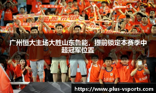 广州恒大主场大胜山东鲁能，提前锁定本赛季中超冠军位置