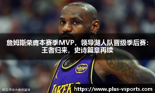 詹姆斯荣膺本赛季MVP,领导湖人队晋级季后赛:王者归来,史诗篇章再续
