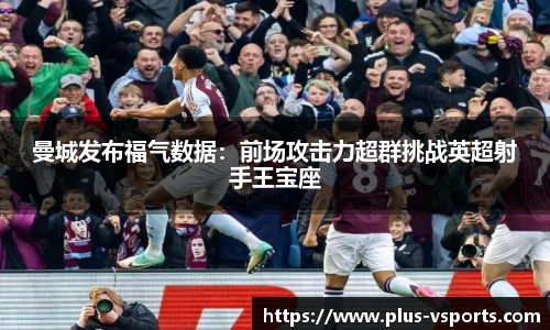 曼城发布福气数据:前场攻击力超群挑战英超射手王宝座