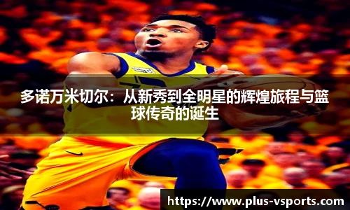 多诺万米切尔:从新秀到全明星的辉煌旅程与篮球传奇的诞生