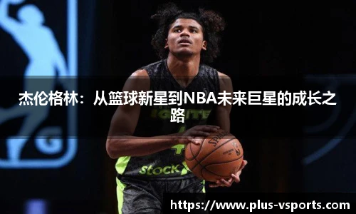 杰伦格林:从篮球新星到NBA未来巨星的成长之路